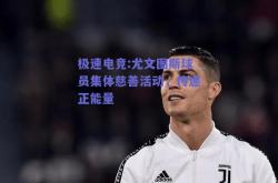 极速电竞:尤文图斯球员集体慈善活动，传递正能量