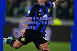 极速电竞:尤文图斯客场斩获胜利，稳住联赛前卫位置