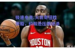 极速电竞:火箭奇扭胜快船，约翰逊压哨绝杀