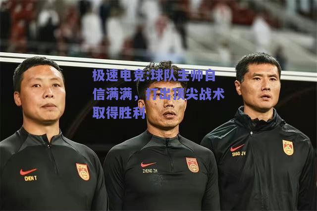 球队主帅自信满满，打出顶尖战术取得胜利