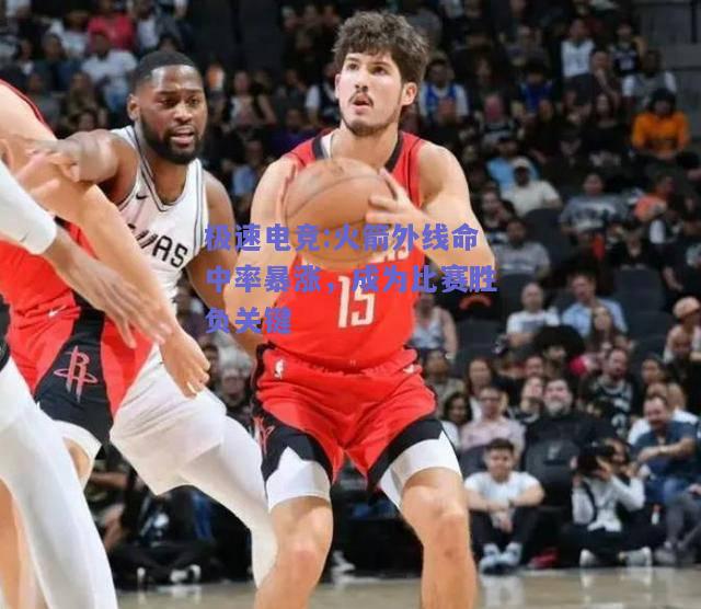 火箭外线命中率暴涨，成为比赛胜负关键
