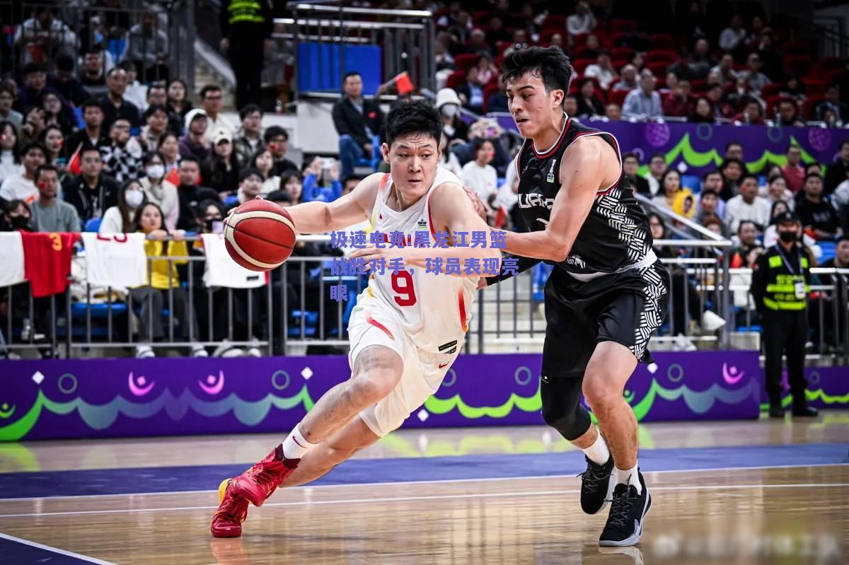 黑龙江男篮战胜对手，球员表现亮眼