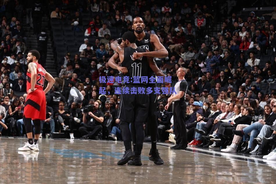 篮网全面崛起，连续击败多支强队