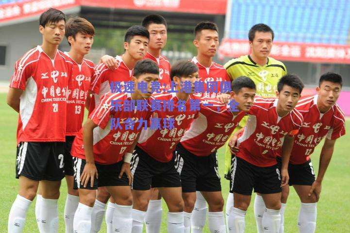 上港集团俱乐部联赛排名第一，全队合力赢球