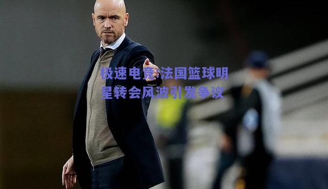法国篮球明星转会风波引发争议