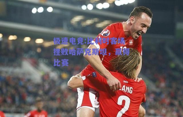 比利时客场挫败哈萨克斯坦，赢得比赛
