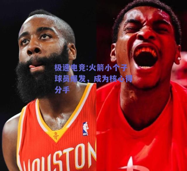 火箭小个子球员爆发，成为核心得分手