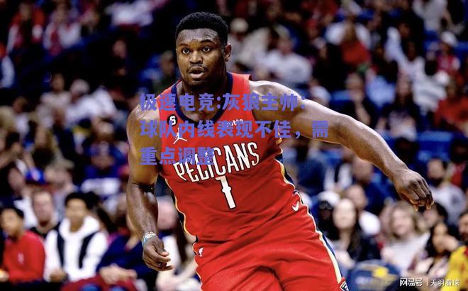 灰狼主帅：球队内线表现不佳，需重点调整