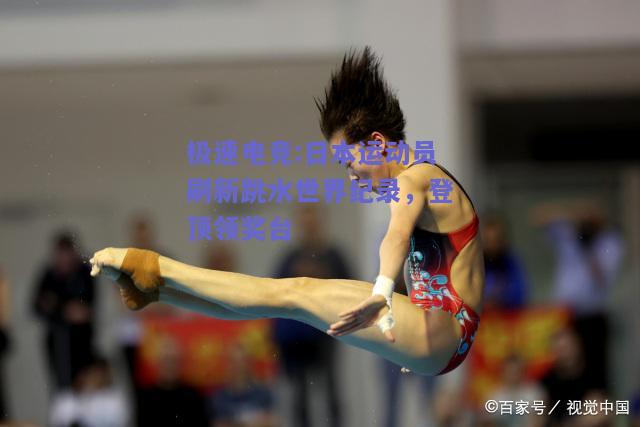 日本运动员刷新跳水世界纪录，登顶领奖台
