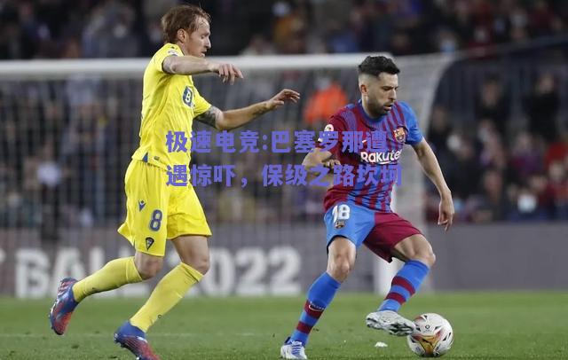 巴塞罗那遭遇惊吓，保级之路坎坷