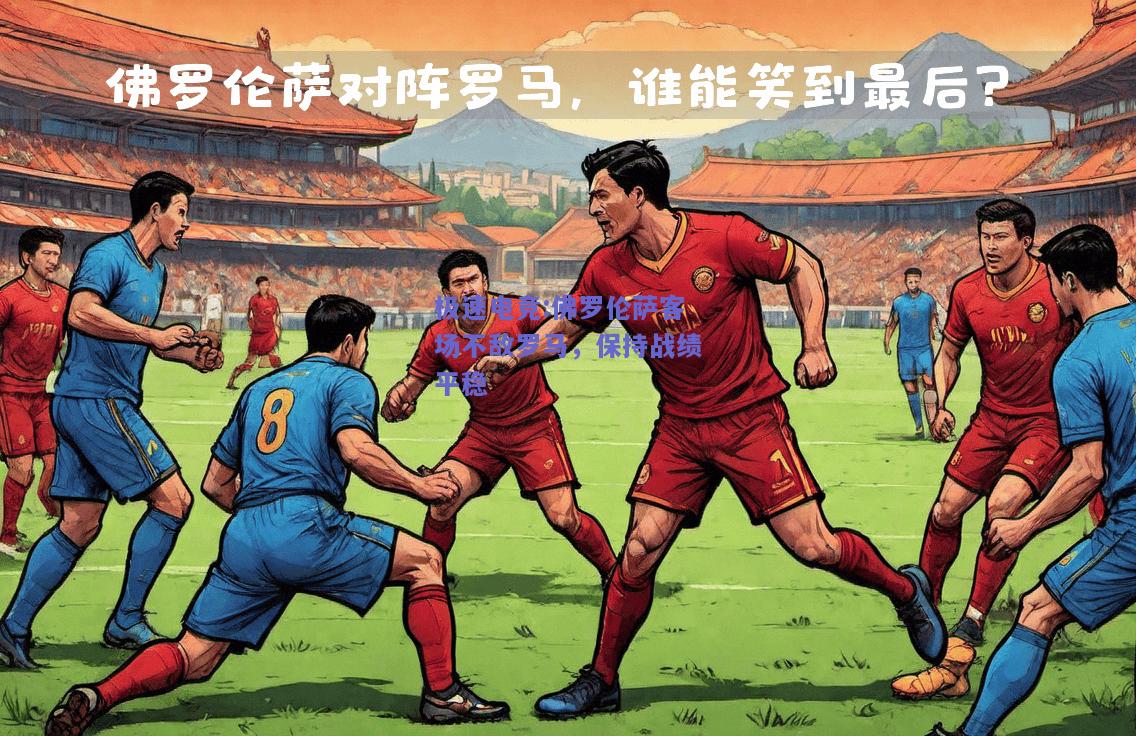 佛罗伦萨客场不敌罗马，保持战绩平稳