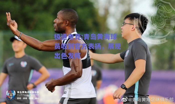 青岛黄海球员收到官方表扬，展现出色发挥