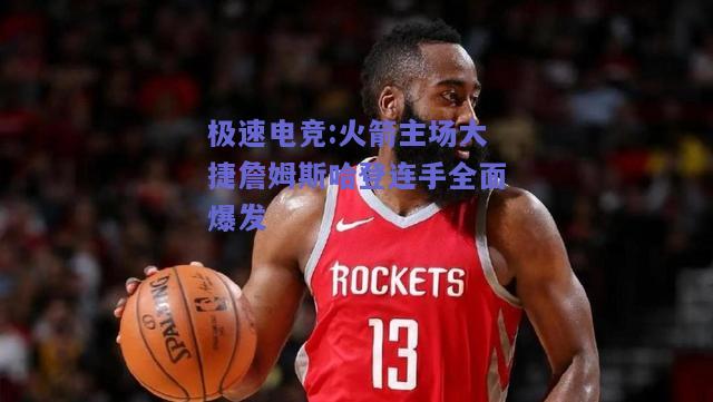 火箭主场大捷詹姆斯哈登连手全面爆发